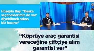 Hüseyin Baş: Köprüye araç garantisi vereceğine çiftçiye alım garantisi ver