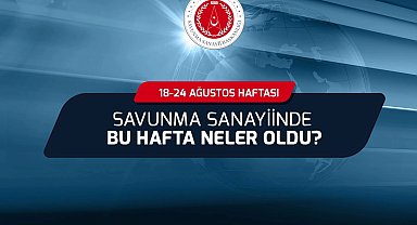 Savunma Sanayii'nde bu hafta neler oldu?